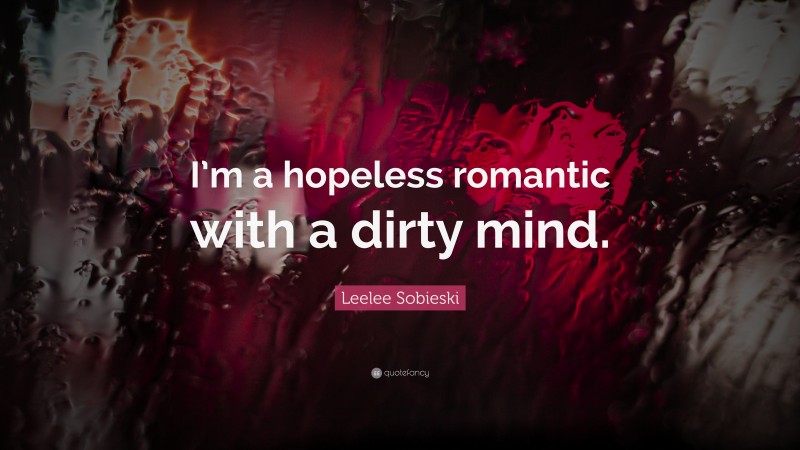 Leelee Sobieski Quote: “I’m a hopeless romantic with a dirty mind.”