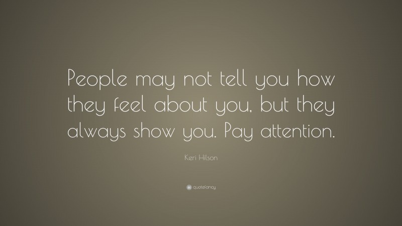 Keri Hilson Quote: “People may not tell you how they feel about you, but they always show you. Pay attention.”