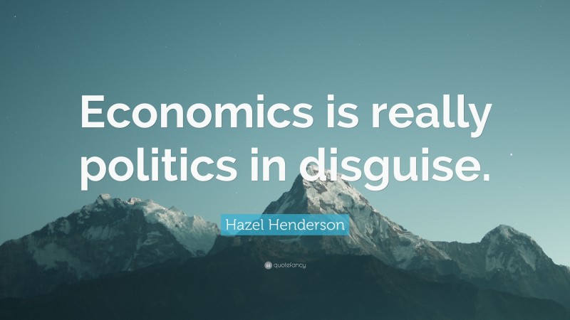 Hazel Henderson Quote: “Economics is really politics in disguise.”