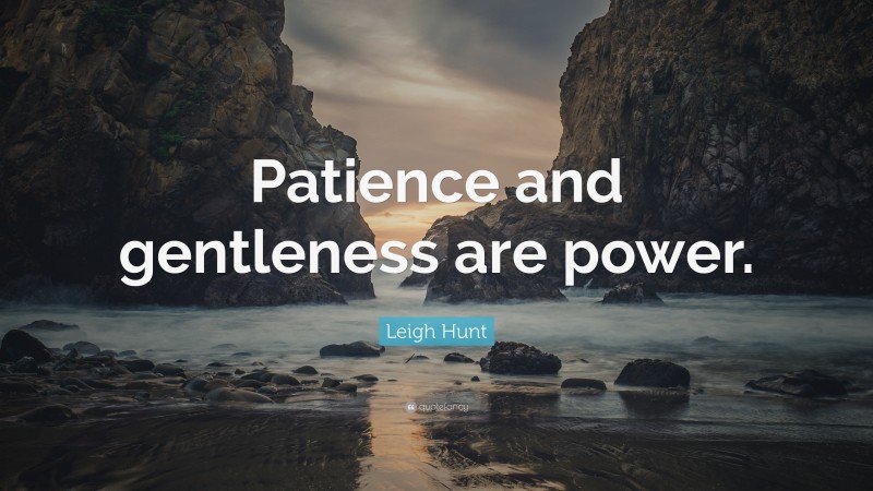Leigh Hunt Quote: “Patience and gentleness are power.”