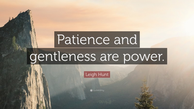 Leigh Hunt Quote: “Patience and gentleness are power.”
