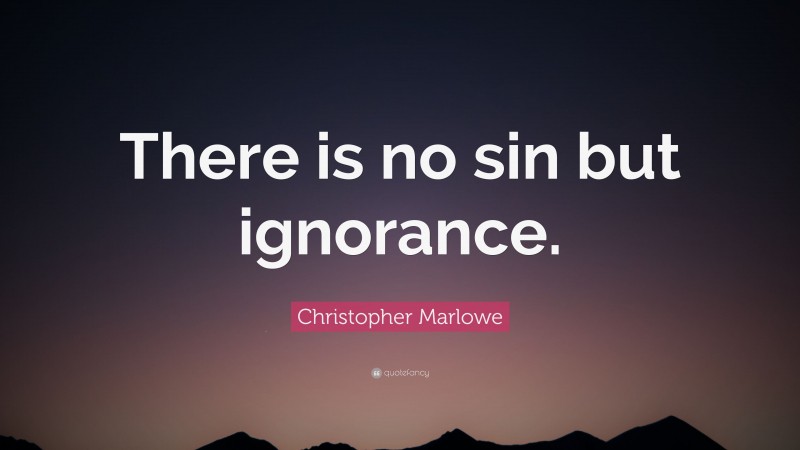 Christopher Marlowe Quote: “There is no sin but ignorance.”