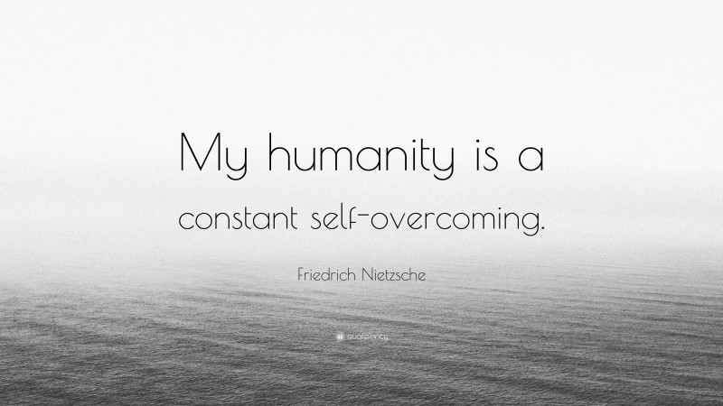 Friedrich Nietzsche Quote: “My humanity is a constant self-overcoming.”