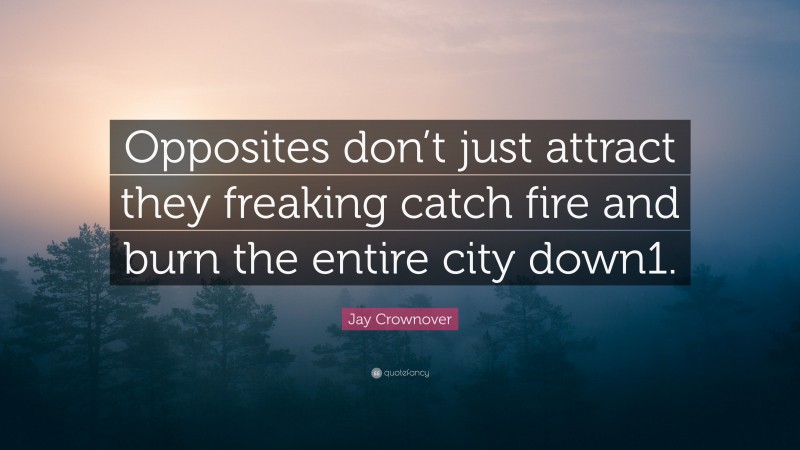Jay Crownover Quote: “Opposites don’t just attract they freaking catch fire and burn the entire city down1.”
