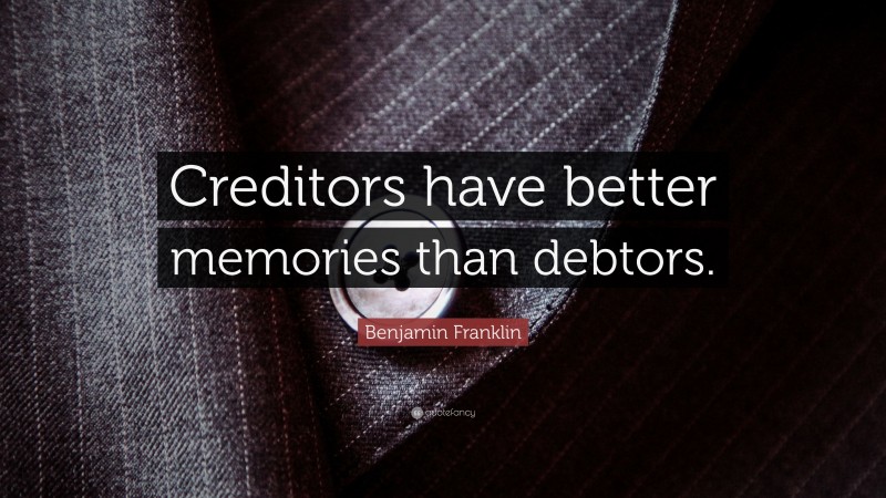 Benjamin Franklin Quote: “Creditors have better memories than debtors.”