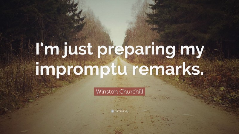 Winston Churchill Quote: “I’m just preparing my impromptu remarks.”