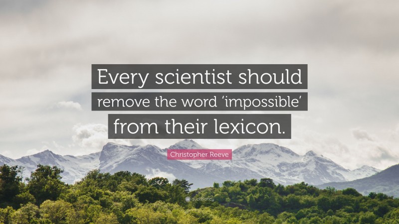 Christopher Reeve Quote: “Every scientist should remove the word ‘impossible’ from their lexicon.”