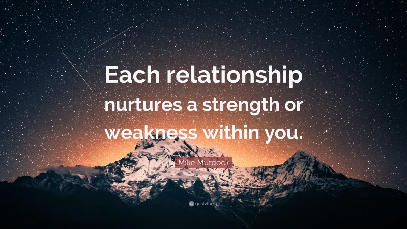 Mike Murdock Quote: “Each relationship nurtures a strength or weakness within you.”
