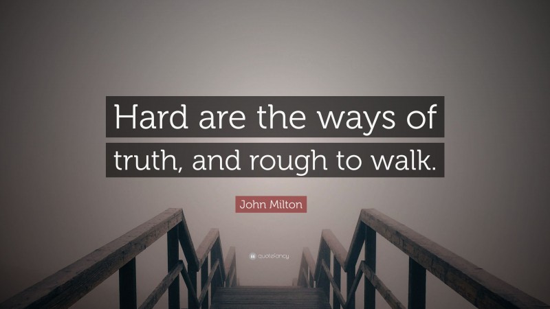John Milton Quote: “Hard are the ways of truth, and rough to walk.”