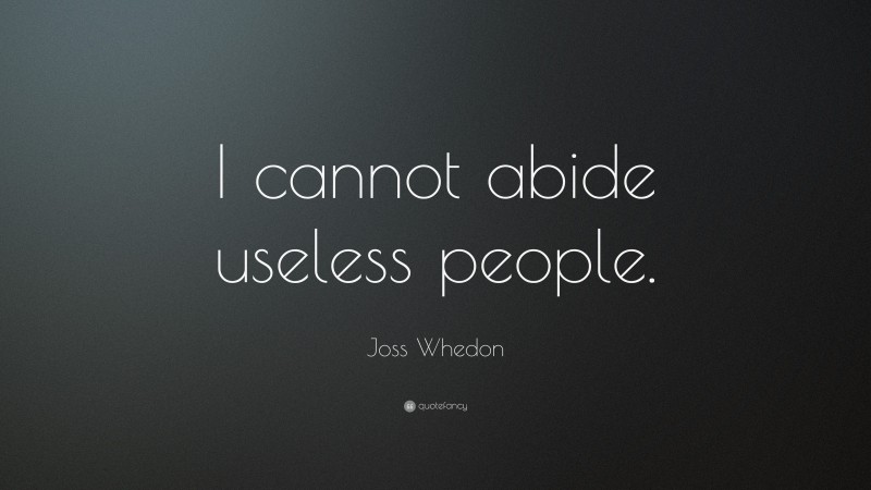 Joss Whedon Quote: “I cannot abide useless people.”