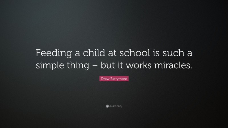 Drew Barrymore Quote: “Feeding a child at school is such a simple thing – but it works miracles.”