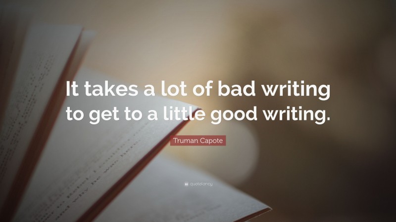 Truman Capote Quote: “It takes a lot of bad writing to get to a little good writing.”