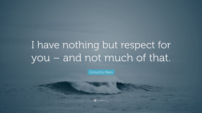 Groucho Marx Quote: “I have nothing but respect for you – and not much of that.”