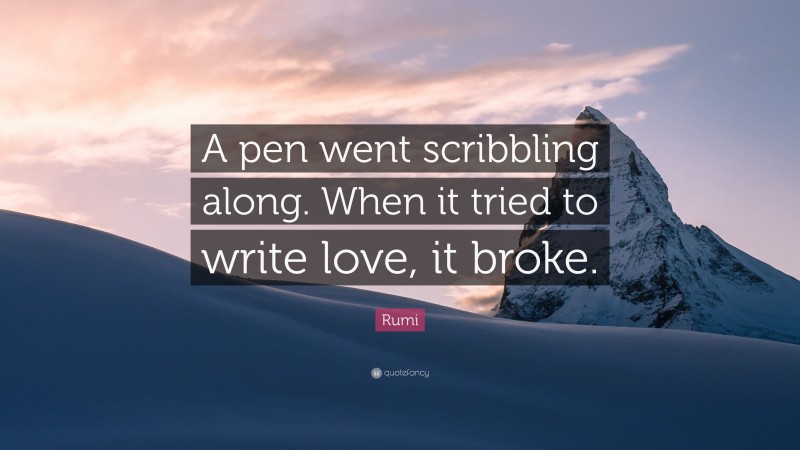Rumi Quote: “A pen went scribbling along. When it tried to write love, it broke.”