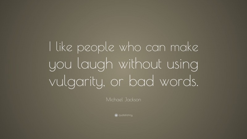 Michael Jackson Quote: “I like people who can make you laugh without using vulgarity, or bad words.”