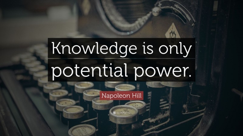 Napoleon Hill Quote: “Knowledge is only potential power.”