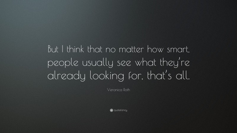 Veronica Roth Quote: “But I think that no matter how smart, people usually see what they’re already looking for, that’s all.”