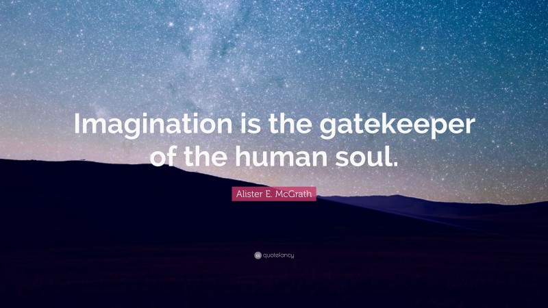 Alister E. McGrath Quote: “Imagination is the gatekeeper of the human soul.”