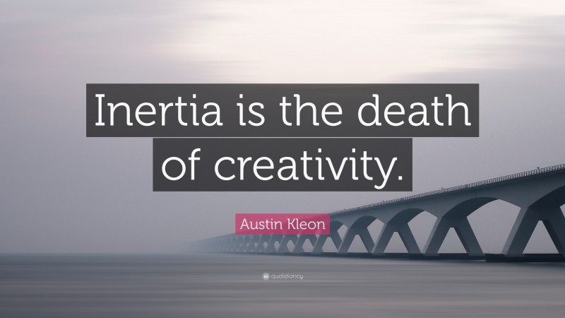 Austin Kleon Quote: “Inertia is the death of creativity.”