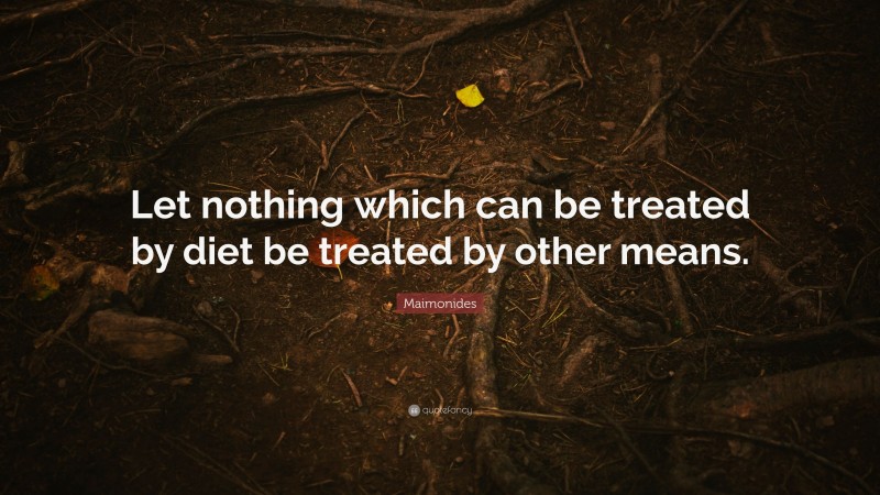 Maimonides Quote: “Let nothing which can be treated by diet be treated by other means.”
