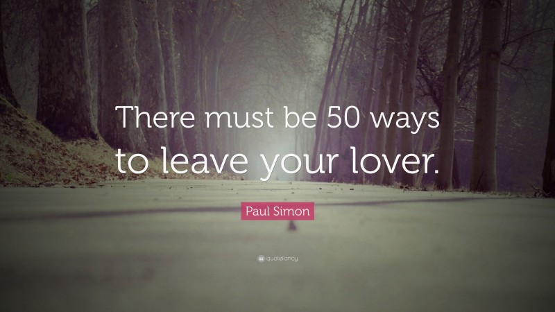 Paul Simon Quote: “There must be 50 ways to leave your lover.”