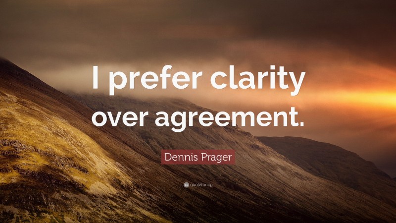 Dennis Prager Quote: “I prefer clarity over agreement.”