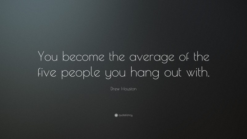 Drew Houston Quote: “You become the average of the five people you hang out with.”