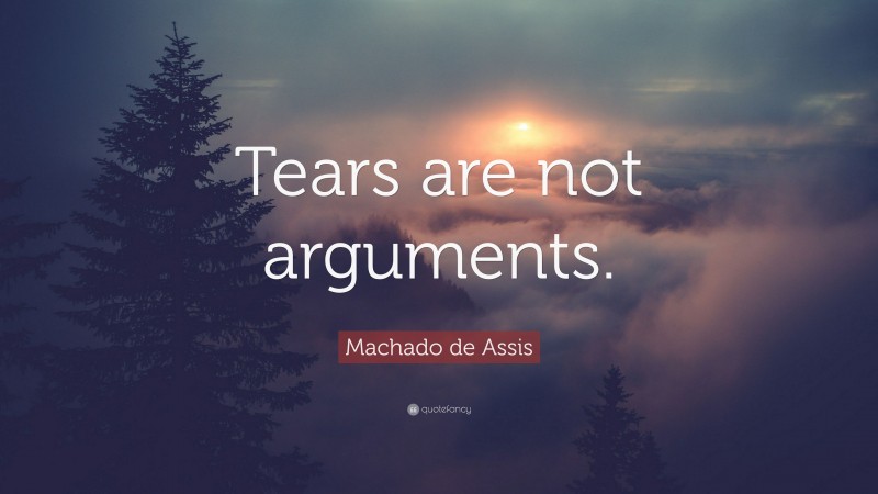 Machado de Assis Quote: “Tears are not arguments.”