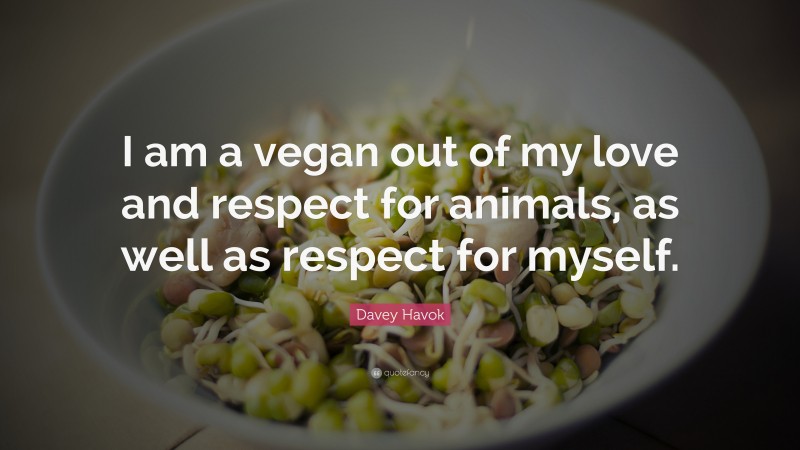 Davey Havok Quote: “I am a vegan out of my love and respect for animals, as well as respect for myself.”