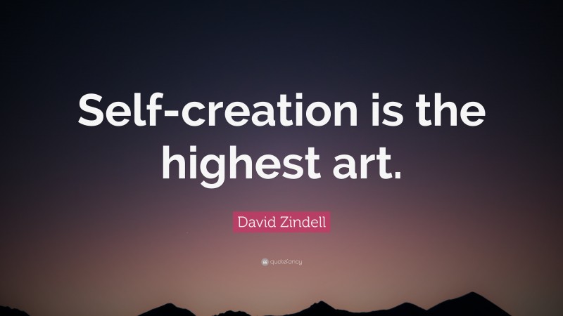 David Zindell Quote: “Self-creation is the highest art.”