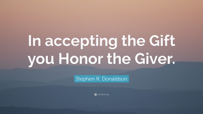 Stephen R. Donaldson Quote: “In accepting the Gift you Honor the Giver.”