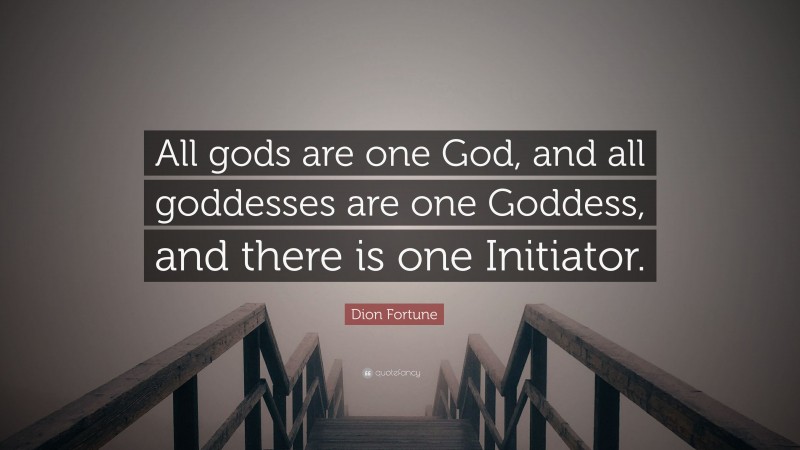 Dion Fortune Quote: “All gods are one God, and all goddesses are one Goddess, and there is one Initiator.”