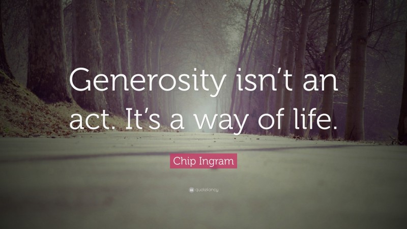 Chip Ingram Quote: “Generosity isn’t an act. It’s a way of life.”