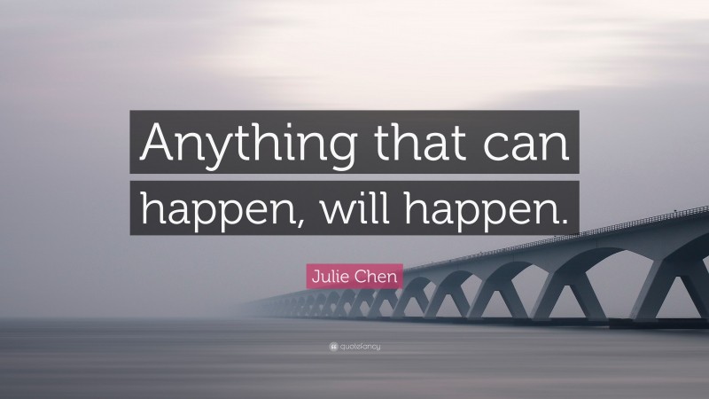 Julie Chen Quote: “Anything that can happen, will happen.”