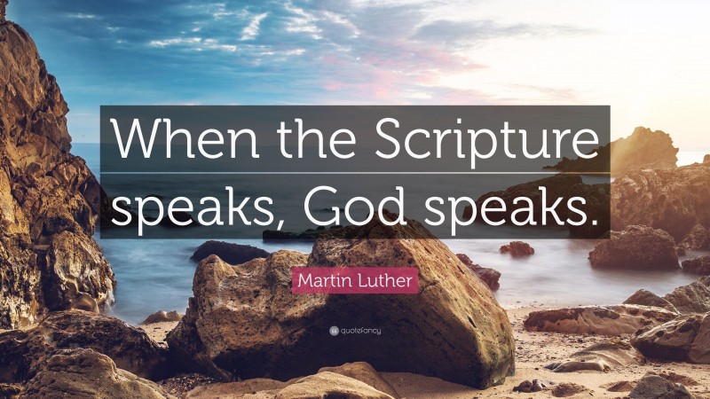 Martin Luther Quote: “When the Scripture speaks, God speaks.”