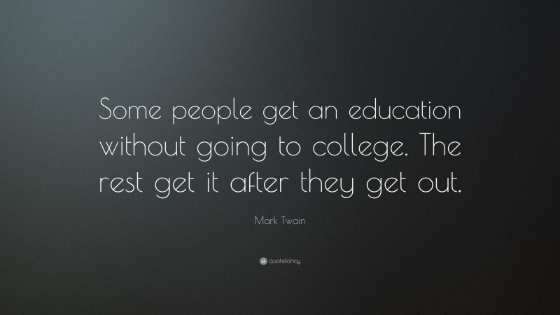 Mark Twain Quote: “Some people get an education without going to college. The rest get it after they get out.”