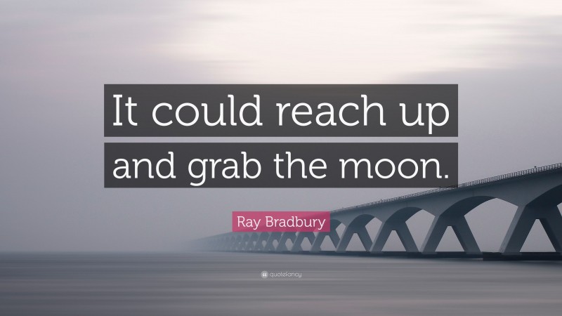 Ray Bradbury Quote: “It could reach up and grab the moon.”
