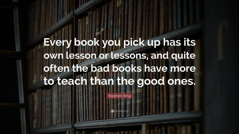 Stephen King Quote: “Every book you pick up has its own lesson or ...