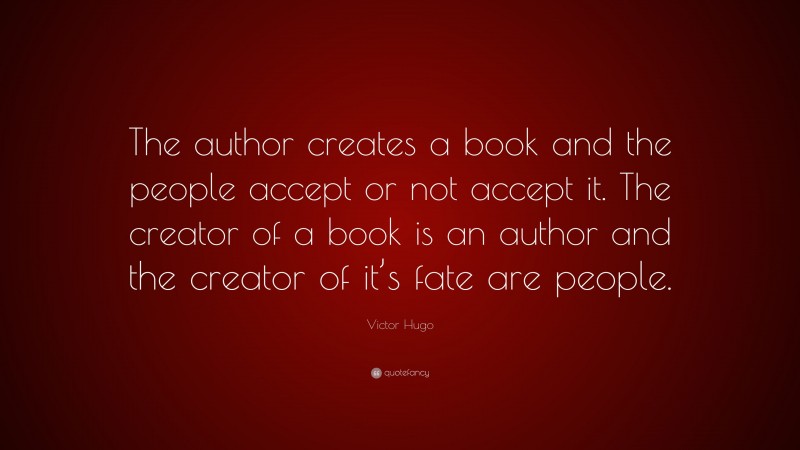 Victor Hugo Quote: “The author creates a book and the people accept or not accept it. The creator of a book is an author and the creator of it’s fate are people.”