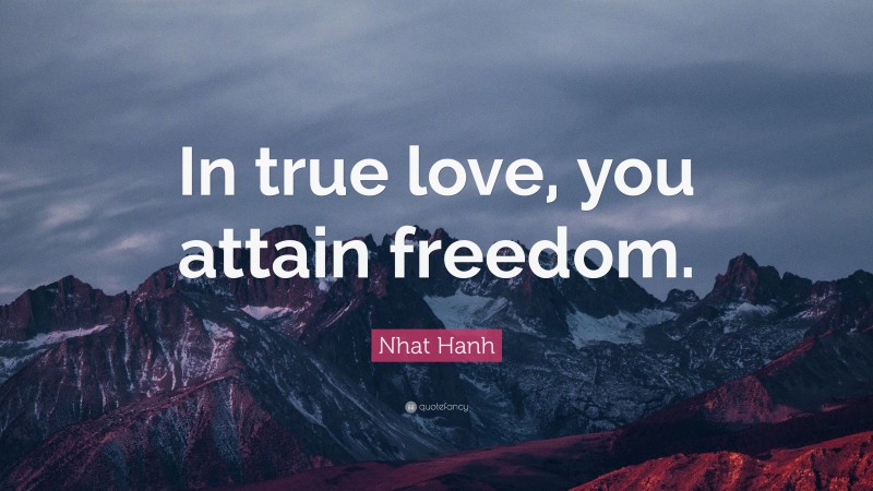 Nhat Hanh Quote: “In true love, you attain freedom.”