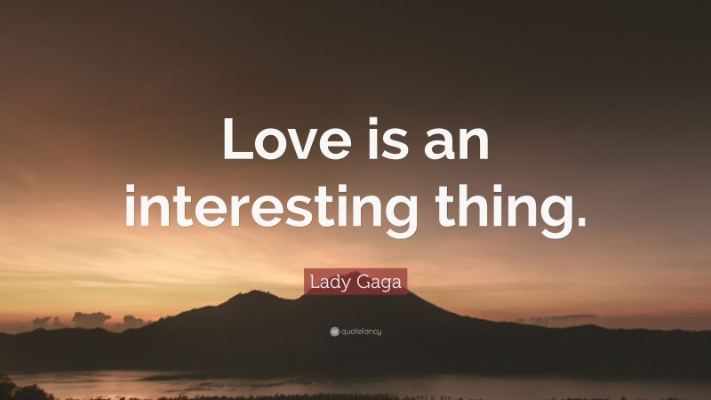 Lady Gaga Quote: “Love is an interesting thing.”