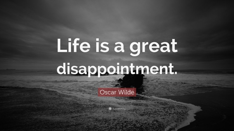 Oscar Wilde Quote: “Life is a great disappointment.”
