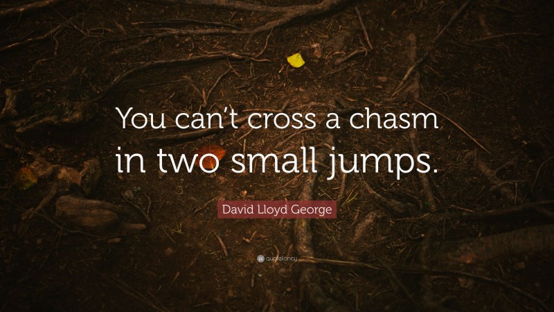 David Lloyd George Quote: “You can’t cross a chasm in two small jumps.”