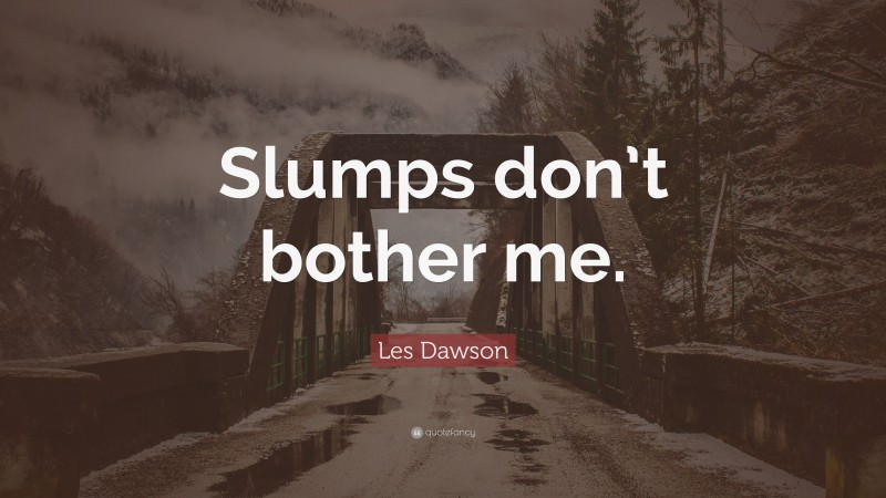 Les Dawson Quote: “Slumps don’t bother me.”