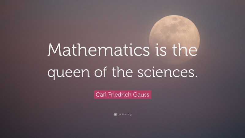 Carl Friedrich Gauss Quote: “Mathematics is the queen of the sciences.”