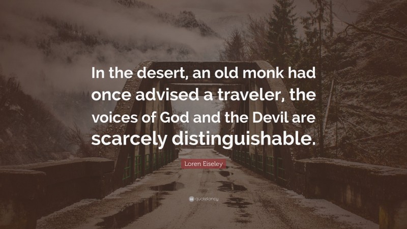 Loren Eiseley Quote: “In the desert, an old monk had once advised a traveler, the voices of God and the Devil are scarcely distinguishable.”