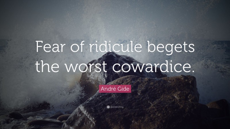 André Gide Quote: “Fear of ridicule begets the worst cowardice.”