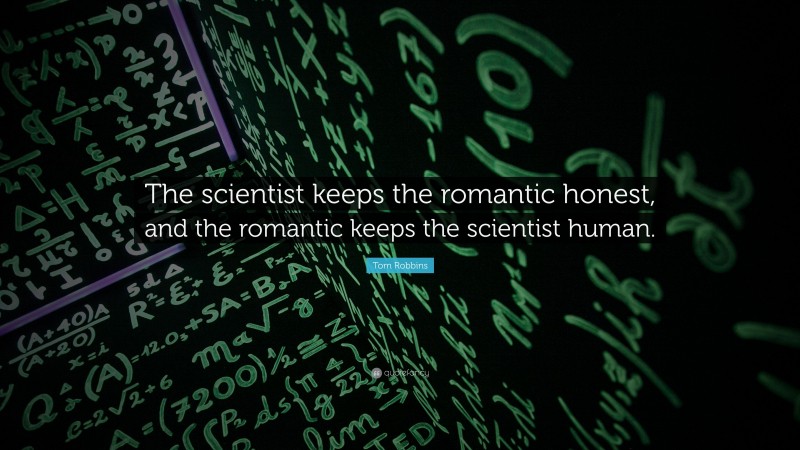 Tom Robbins Quote: “The scientist keeps the romantic honest, and the romantic keeps the scientist human.”