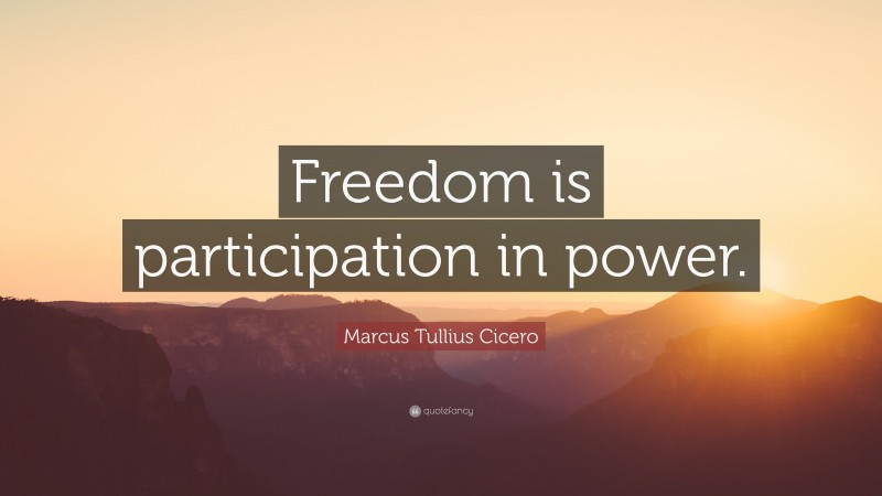 Marcus Tullius Cicero Quote: “Freedom is participation in power.”