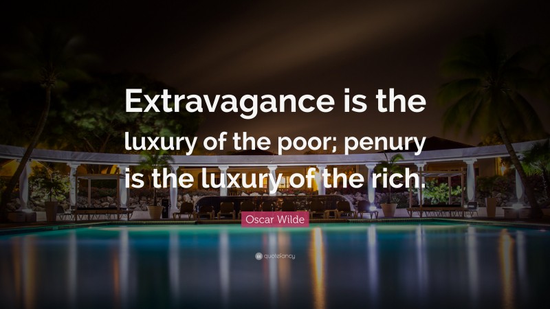 Oscar Wilde Quote: “Extravagance is the luxury of the poor; penury is the luxury of the rich.”